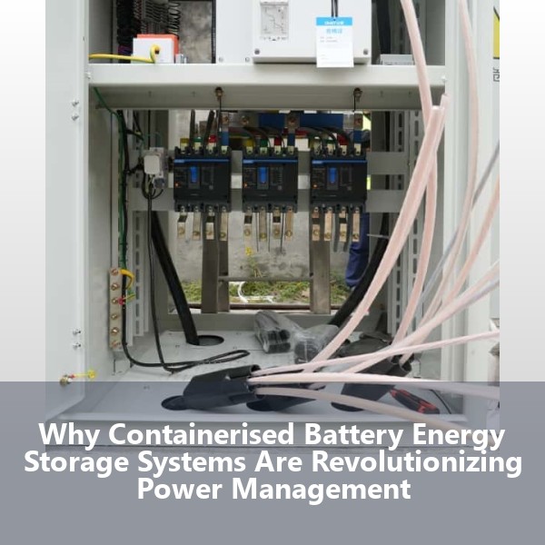 Why Containerised Battery Energy Storage Systems Are Revolutionizing Power Management